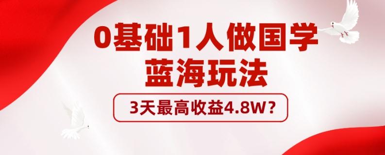 0基础1人做国学蓝海玩法，3天最高收益4.8W？-星河轻创