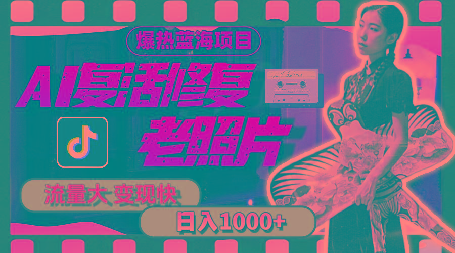 暴热蓝海项目，AI复活修复老照片，流量大 变现快 一天收入1000+教程+素材-星河轻创