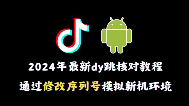 2024年最新抖音跳核对教程，通过修改序列号模拟新机环境【揭秘】-星河轻创