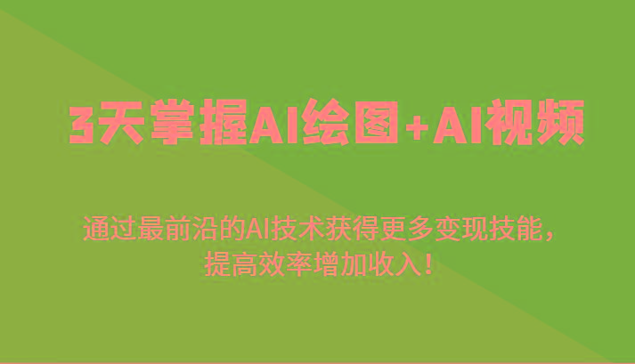 3天掌握AI绘图+AI视频，通过最前沿的AI技术获得更多变现技能，提高效率增加收入！-星河轻创