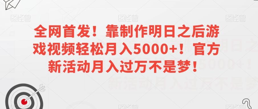 全网首发！靠制作明日之后游戏视频轻松月入5000+！官方新活动月入过万不是梦！【揭秘】-星河轻创