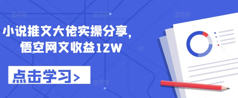 小说推文大佬实操分享，悟空网文收益12W-星河轻创