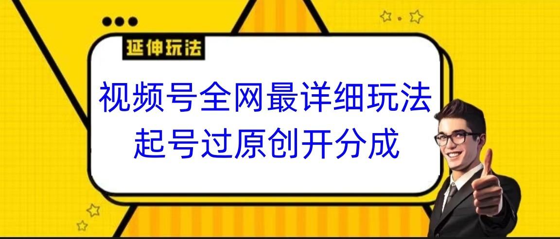 视频号全网最详细玩法，起号过原创开分成，小白跟着视频一步一步去操作-星河轻创
