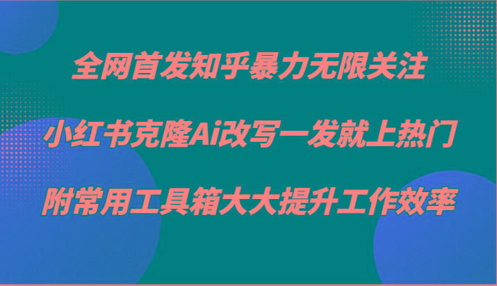 知乎暴力无限关注，小红书克隆Ai改写一发就上热门，附常用工具箱大大提升工作效率-星河轻创