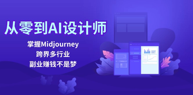 从零到AI设计师：掌握Midjourney，跨界多行业，副业赚钱不是梦-星河轻创