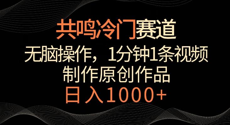 共鸣冷门赛道，无脑操作，一分钟一条视频，日入1000+【揭秘】-星河轻创