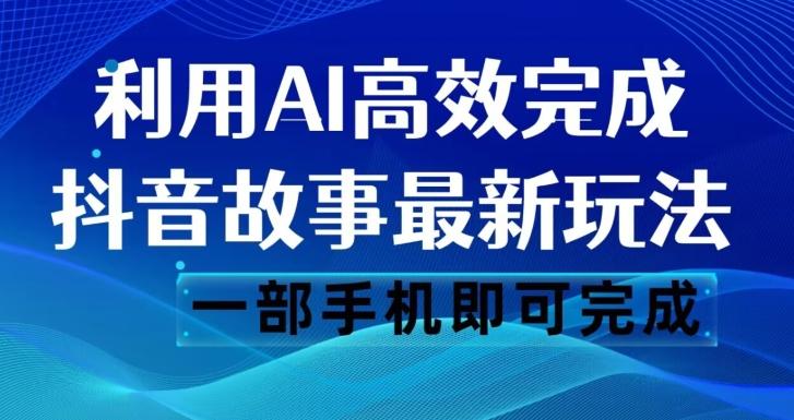 抖音故事最新玩法，通过AI一键生成文案和视频，日收入500一部手机即可完成【揭秘】-星河轻创