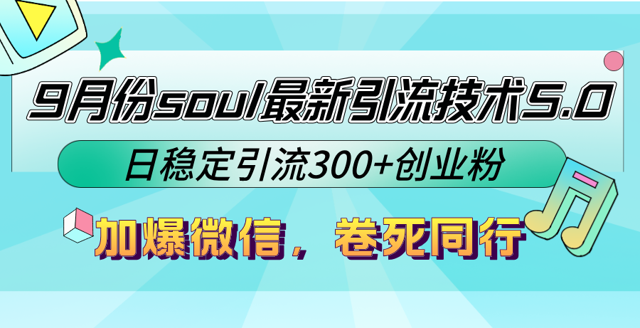 9月份soul最新引流技术5.0，日稳定引流300+创业粉，加爆微信，卷死同行-星河轻创