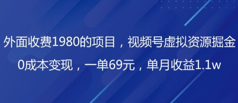 外面收费1980的项目，视频号虚拟资源掘金，0成本变现，一单69元，单月收益1.1w-星河轻创