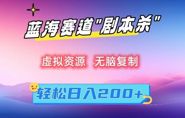 虚拟资源“剧本杀”无脑复制，轻松日入200+【揭秘】-星河轻创