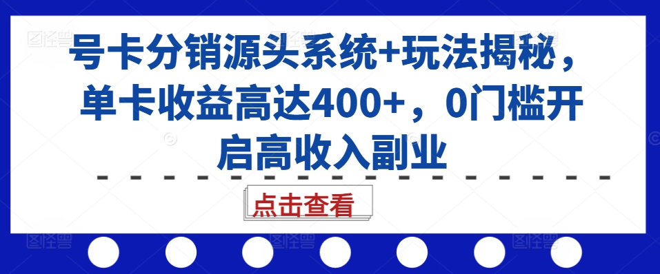 号卡分销源头系统+玩法揭秘，单卡收益高达400+，0门槛开启高收入副业-星河轻创