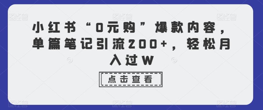 小红书“0元购”爆款内容，单篇笔记引流200+，轻松月入过W-星河轻创