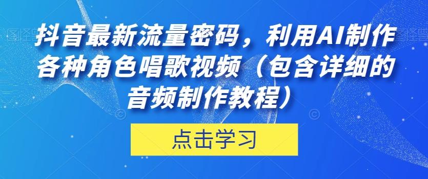 抖音最新流量密码，利用AI制作各种角色唱歌视频（包含详细的音频制作教程）【揭秘】-星河轻创