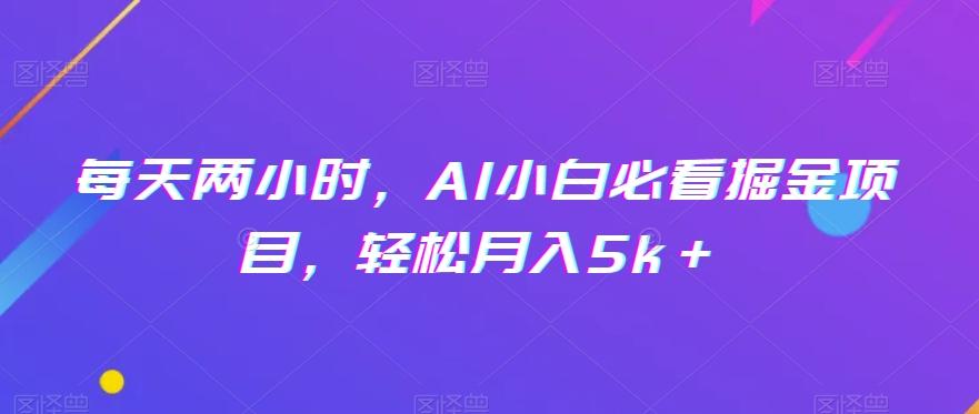 每天两小时，AI小白必看掘金项目，轻松月入5k＋-星河轻创