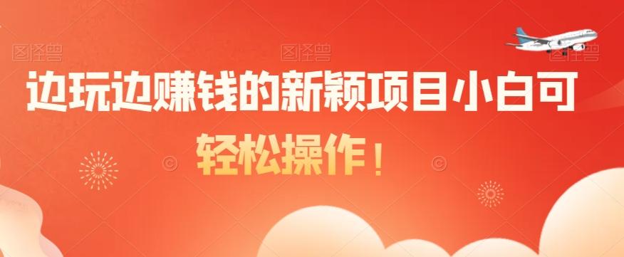 边玩边赚钱的新颖项目小白可轻松操作！-星河轻创