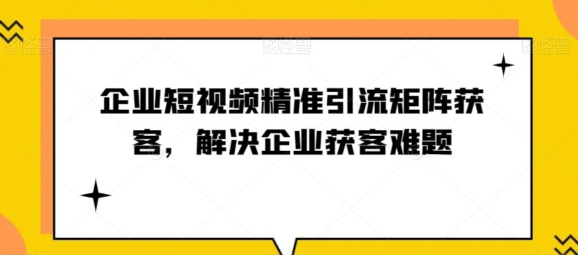 企业短视频精准引流矩阵获客,解决企业获客难题