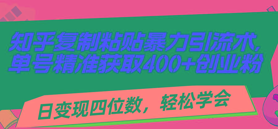 知乎复制粘贴暴力引流术，单号精准获取400+创业粉，日变现四位数，轻松...-星河轻创