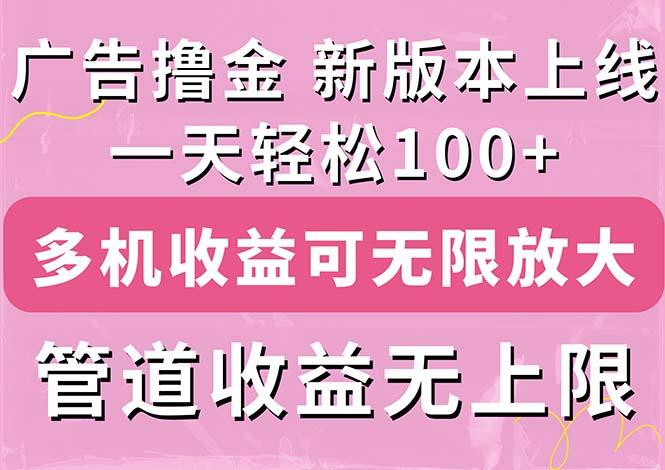 广告撸金新版内测，收益翻倍！每天轻松100+，多机多账号收益无上限，抢…-星河轻创