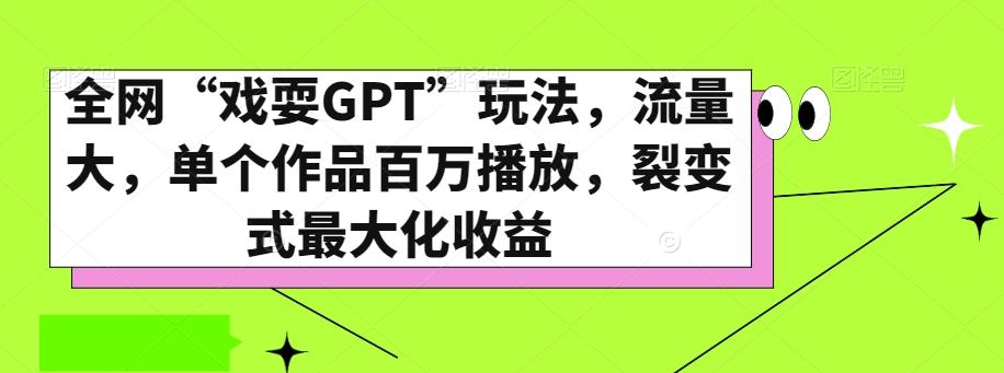 全网“戏耍GPT”玩法，流量大，单个作品百万播放，裂变式最大化收益【揭秘】-星河轻创
