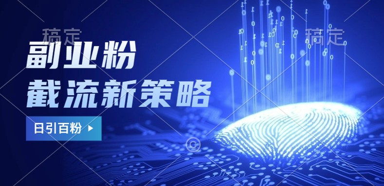 副业粉截流玩法与更新，不废号， 不封号。日引100+-星河轻创
