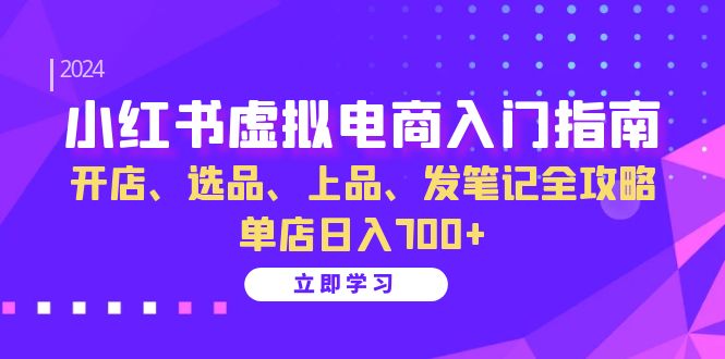 小红书虚拟电商入门指南：开店、选品、上品、发笔记全攻略 单店日入700+(更新)-星河轻创