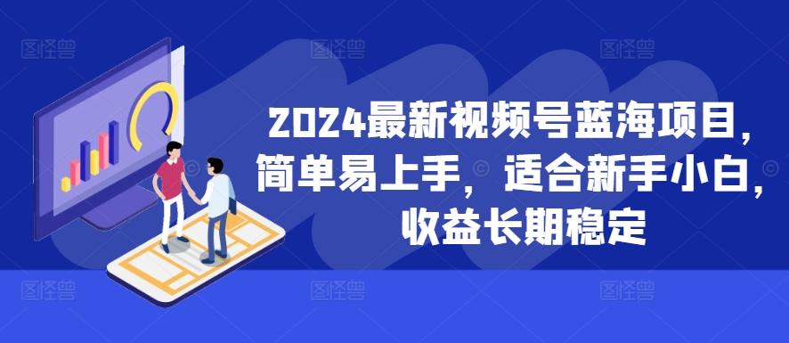 2024最新视频号蓝海项目，简单易上手，适合新手小白，收益长期稳定-星河轻创