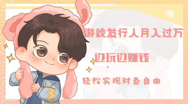 游戏发行人月入过万，边玩边赚钱-星河轻创