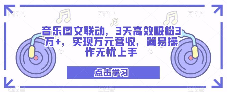 音乐图文联动，3天高效吸粉3万+，实现万元营收，简易操作无忧上手-星河轻创