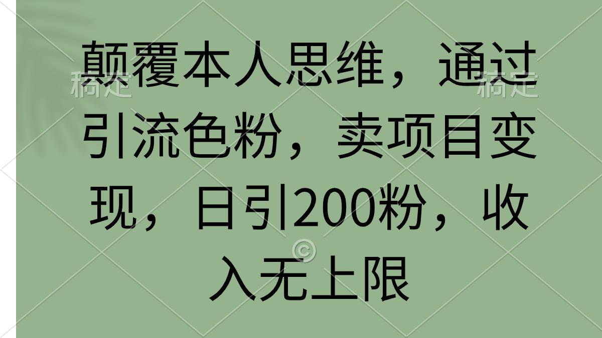 (9523期)颠覆本人思维，通过引流色粉，卖项目变现，日引200粉，收入无上限-星河轻创