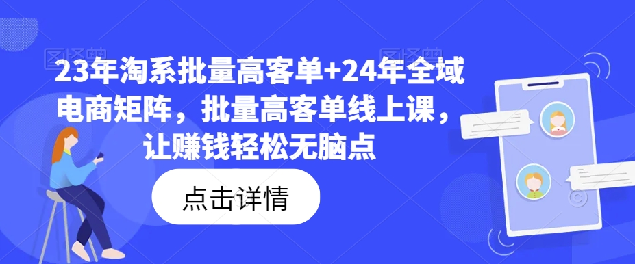 23年淘系批量高客单+24年全域电商矩阵，批量高客单线上课，让赚钱轻松无脑点-星河轻创