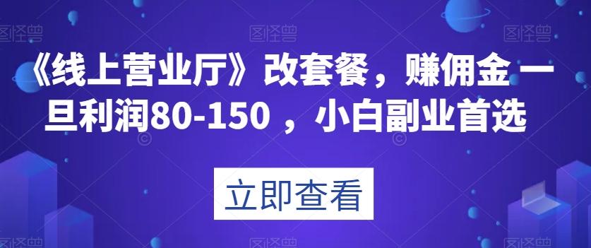 《线上营业厅》改套餐，赚佣金一旦利润80-150，小白副业首选【揭秘】-星河轻创