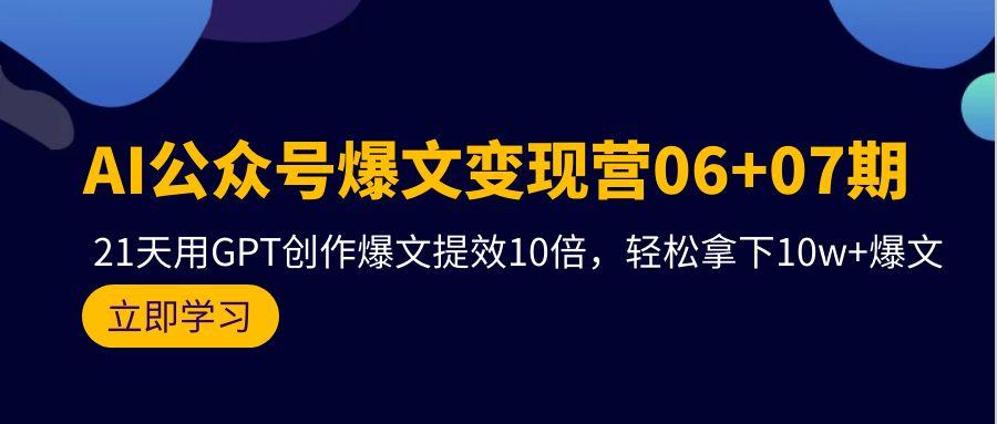 (9839期)AI公众号爆文变现营06+07期，21天用GPT创作爆文提效10倍，轻松拿下10w+爆文-星河轻创