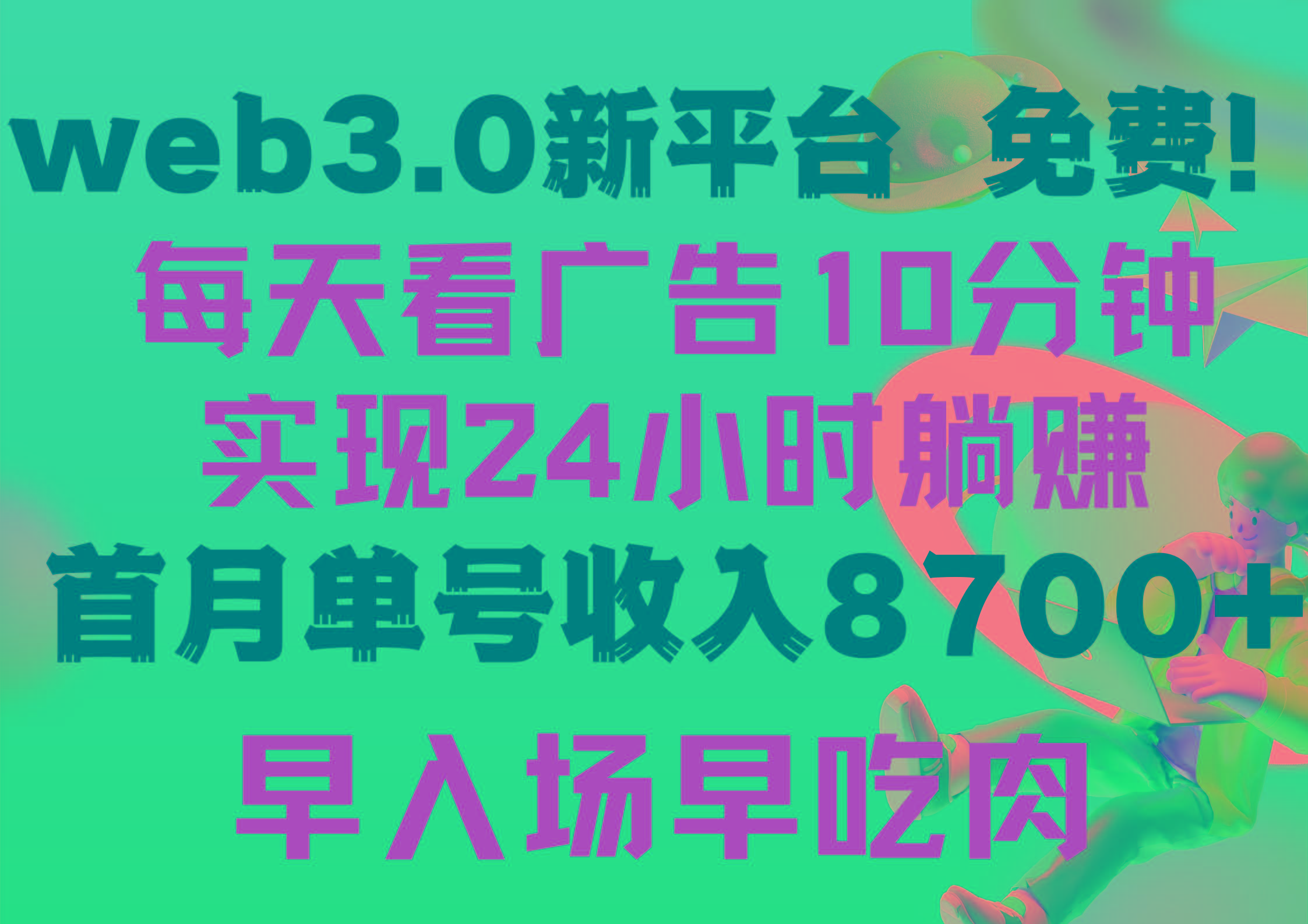 (9998期)每天看6个广告，24小时无限翻倍躺赚，web3.0新平台！！免费玩！！早布局...-星河轻创