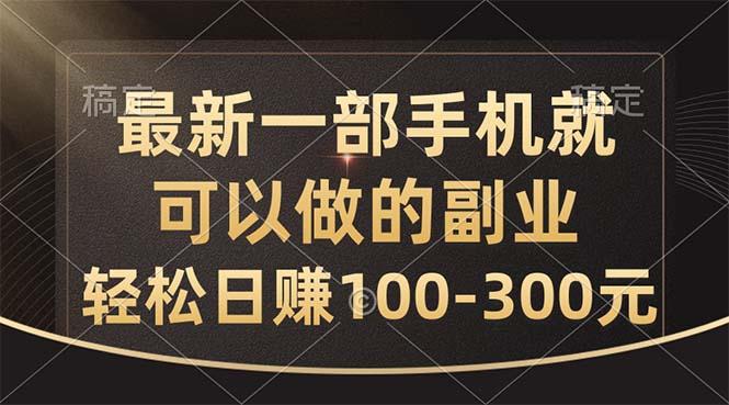最新一部手机就可以做的副业，轻松日赚100-300元-星河轻创