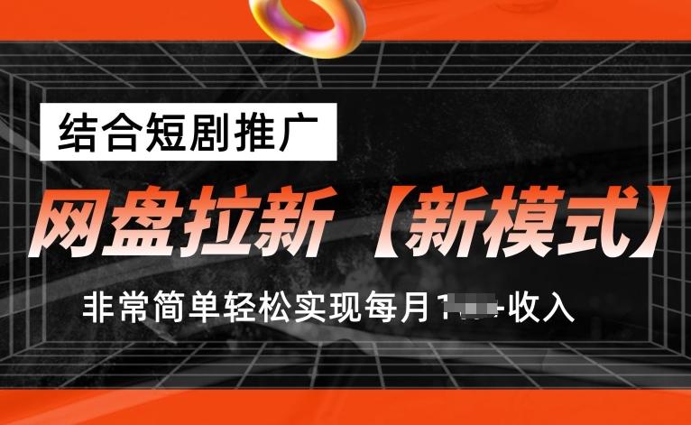 网盘拉新【新模式】，结合短剧推广，听话照做，非常简单轻松实现每月1w+收入【揭秘】-星河轻创