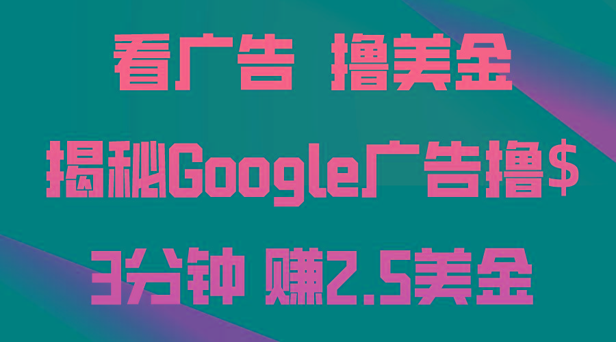 看广告，撸美金！3分钟赚2.5美金！日入200美金不是梦！揭秘Google广告…-星河轻创