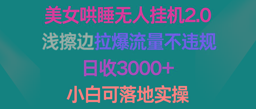 (9905期)美女哄睡无人挂机2.0，浅擦边拉爆流量不违规，日收3000+，小白可落地实操-星河轻创