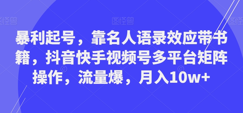 暴利起号，靠名人语录效应带书籍，抖音快手视频号多平台矩阵操作，流量爆，月入10w+-星河轻创